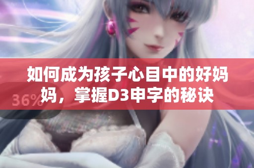 如何成为孩子心目中的好妈妈，掌握D3申字的秘诀