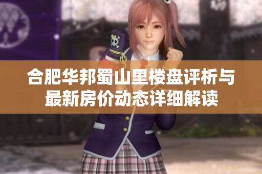合肥华邦蜀山里楼盘评析与最新房价动态详细解读