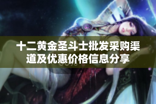 十二黄金圣斗士批发采购渠道及优惠价格信息分享