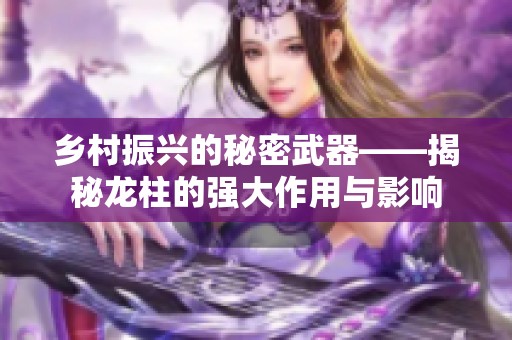 乡村振兴的秘密武器——揭秘龙柱的强大作用与影响
