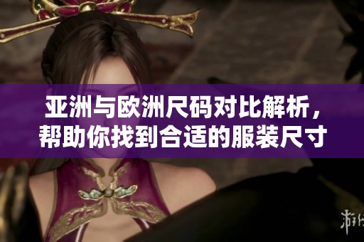 亚洲与欧洲尺码对比解析，帮助你找到合适的服装尺寸
