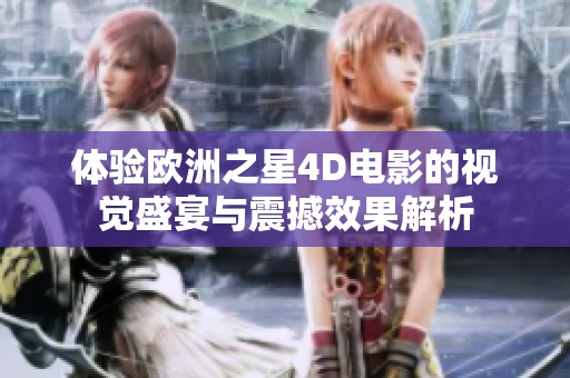 体验欧洲之星4D电影的视觉盛宴与震撼效果解析