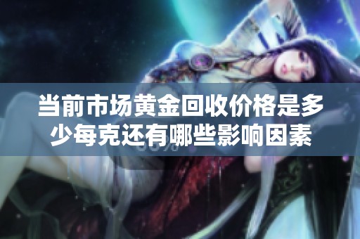 当前市场黄金回收价格是多少每克还有哪些影响因素