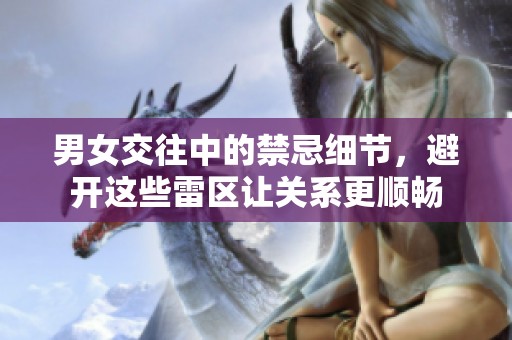 男女交往中的禁忌细节，避开这些雷区让关系更顺畅
