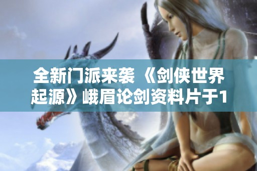 全新门派来袭 《剑侠世界起源》峨眉论剑资料片于11.22正式上线