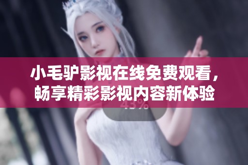 小毛驴影视在线免费观看，畅享精彩影视内容新体验