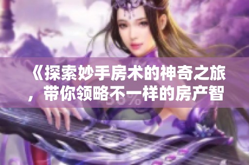 《探索妙手房术的神奇之旅，带你领略不一样的房产智谋》
