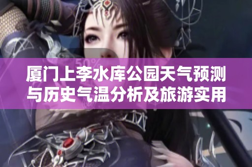 厦门上李水库公园天气预测与历史气温分析及旅游实用指南