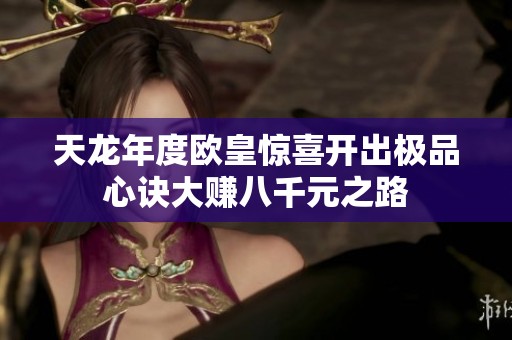 天龙年度欧皇惊喜开出极品心诀大赚八千元之路