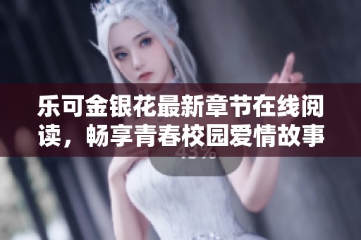 乐可金银花最新章节在线阅读，畅享青春校园爱情故事