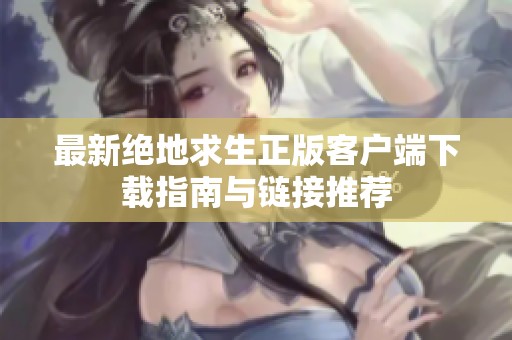 最新绝地求生正版客户端下载指南与链接推荐