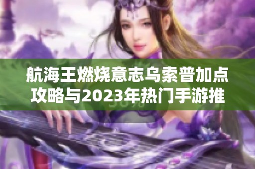 航海王燃烧意志乌索普加点攻略与2023年热门手游推荐