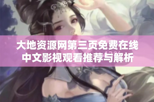 大地资源网第三页免费在线中文影视观看推荐与解析