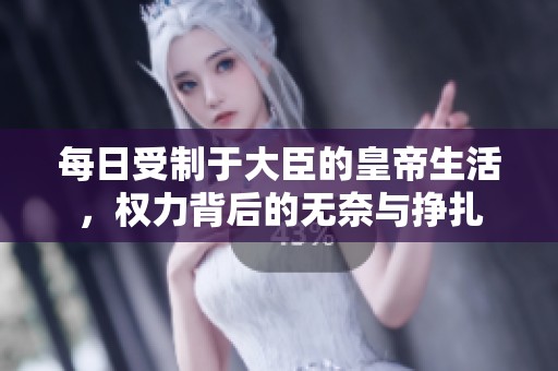 每日受制于大臣的皇帝生活，权力背后的无奈与挣扎