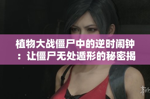 植物大战僵尸中的逆时闹钟：让僵尸无处遁形的秘密揭秘