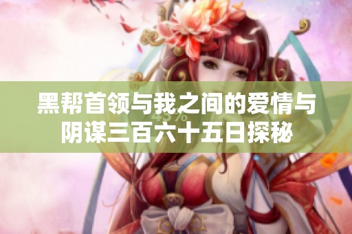 黑帮首领与我之间的爱情与阴谋三百六十五日探秘