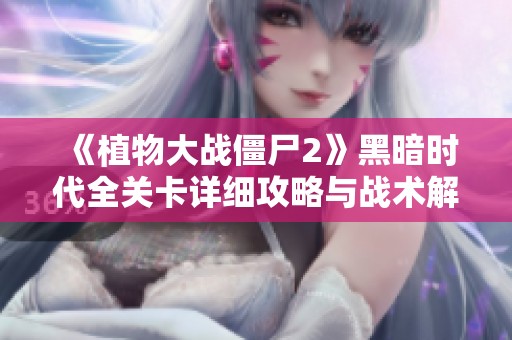 《植物大战僵尸2》黑暗时代全关卡详细攻略与战术解析