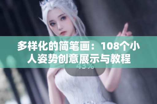 多样化的简笔画：108个小人姿势创意展示与教程