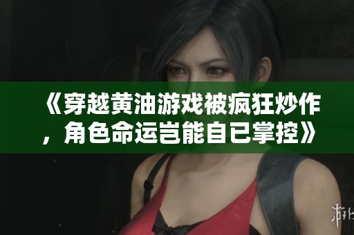 《穿越黄油游戏被疯狂炒作，角色命运岂能自已掌控》