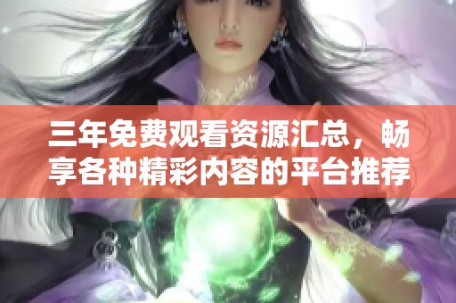 三年免费观看资源汇总，畅享各种精彩内容的平台推荐