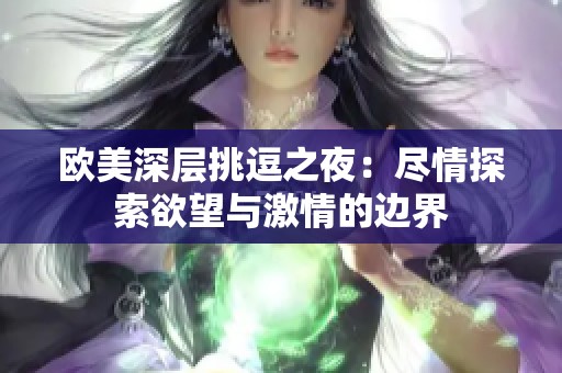 欧美深层挑逗之夜：尽情探索欲望与激情的边界