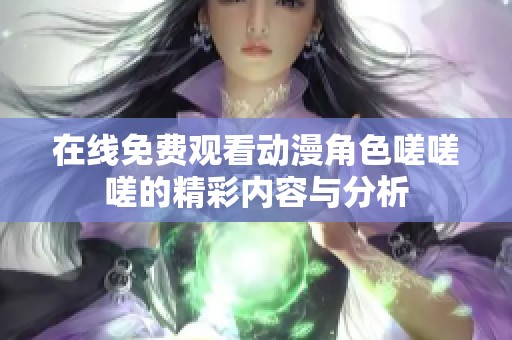在线免费观看动漫角色嗟嗟嗟的精彩内容与分析
