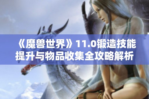 《魔兽世界》11.0锻造技能提升与物品收集全攻略解析