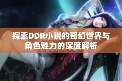 探索DDR小说的奇幻世界与角色魅力的深度解析