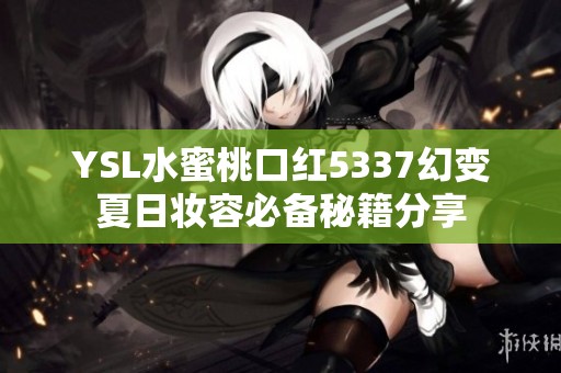 YSL水蜜桃口红5337幻变夏日妆容必备秘籍分享
