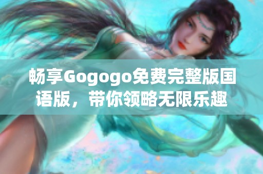 畅享Gogogo免费完整版国语版，带你领略无限乐趣