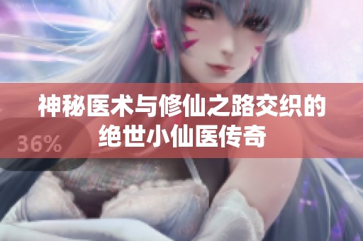 神秘医术与修仙之路交织的绝世小仙医传奇