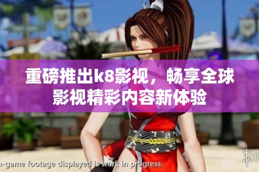 重磅推出k8影视，畅享全球影视精彩内容新体验