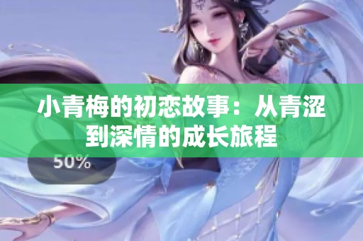 小青梅的初恋故事：从青涩到深情的成长旅程