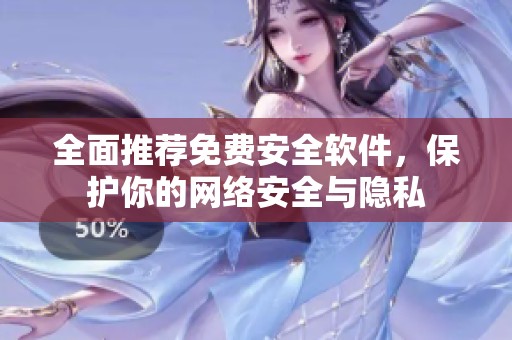 全面推荐免费安全软件，保护你的网络安全与隐私
