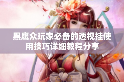 黑鹰众玩家必备的透视挂使用技巧详细教程分享