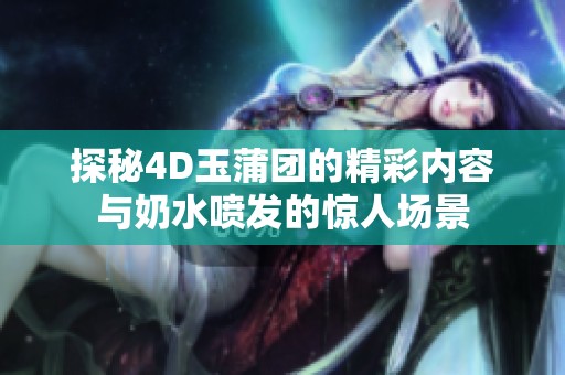 探秘4D玉蒲团的精彩内容与奶水喷发的惊人场景