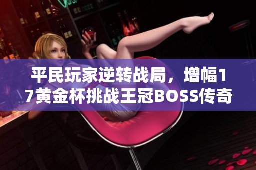 平民玩家逆转战局，增幅17黄金杯挑战王冠BOSS传奇