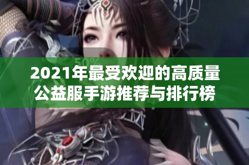 2021年最受欢迎的高质量公益服手游推荐与排行榜