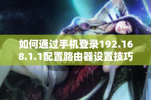 如何通过手机登录192.168.1.1配置路由器设置技巧