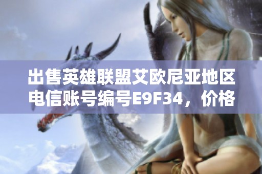 出售英雄联盟艾欧尼亚地区电信账号编号E9F34，价格优惠欢迎咨询