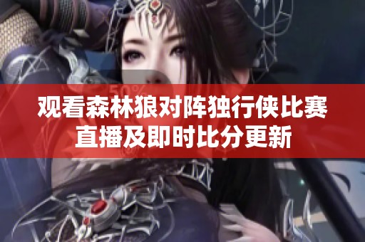 观看森林狼对阵独行侠比赛直播及即时比分更新