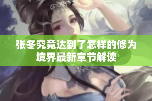 张冬究竟达到了怎样的修为境界最新章节解读