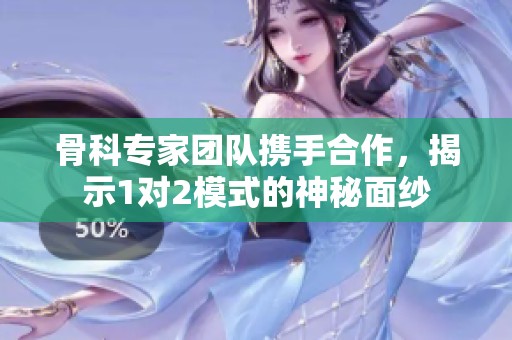 骨科专家团队携手合作，揭示1对2模式的神秘面纱