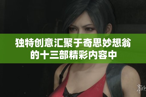 独特创意汇聚于奇思妙想翁的十三部精彩内容中