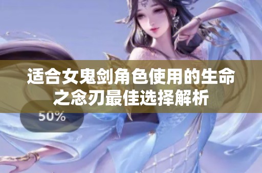 适合女鬼剑角色使用的生命之念刃最佳选择解析