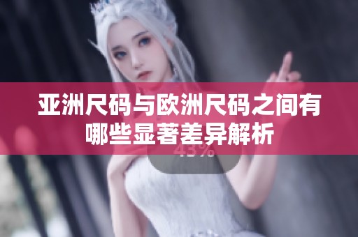亚洲尺码与欧洲尺码之间有哪些显著差异解析