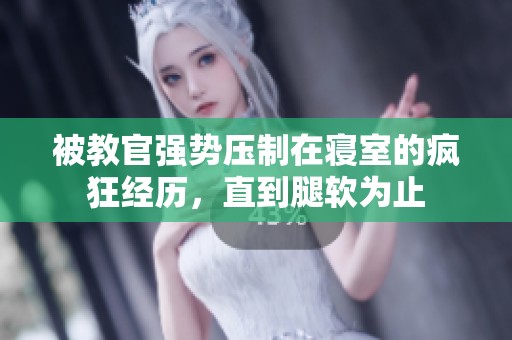 被教官强势压制在寝室的疯狂经历，直到腿软为止