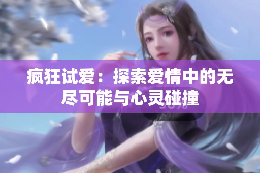 疯狂试爱：探索爱情中的无尽可能与心灵碰撞