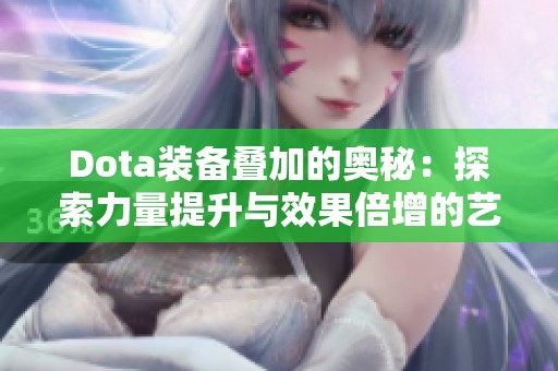 Dota装备叠加的奥秘：探索力量提升与效果倍增的艺术