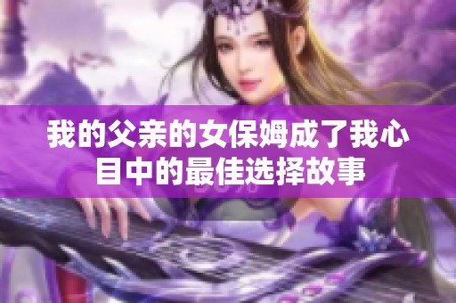 我的父亲的女保姆成了我心目中的最佳选择故事